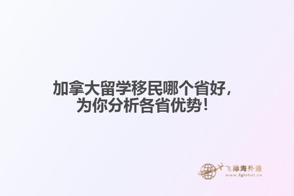 加拿大留學(xué)移民哪個(gè)省好，為你分析各省優(yōu)勢(shì)！
