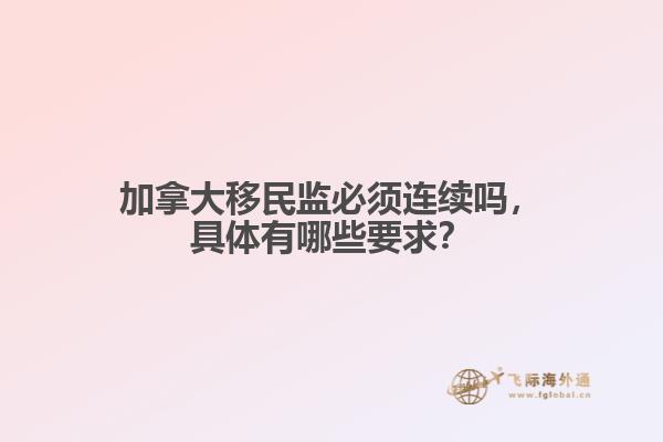 加拿大移民監(jiān)必須連續(xù)嗎，具體有哪些要求？