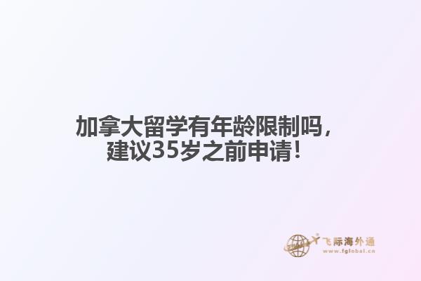 加拿大留學(xué)有年齡限制嗎，建議35歲之前申請(qǐng)！