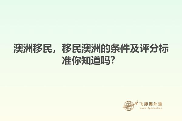 澳洲移民，移民澳洲的條件及評分標(biāo)準(zhǔn)你知道嗎？