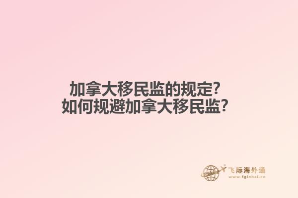加拿大移民監(jiān)的規(guī)定？如何規(guī)避加拿大移民監(jiān)？