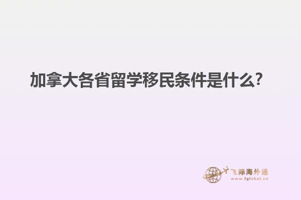 加拿大各省留學(xué)移民條件是什么？