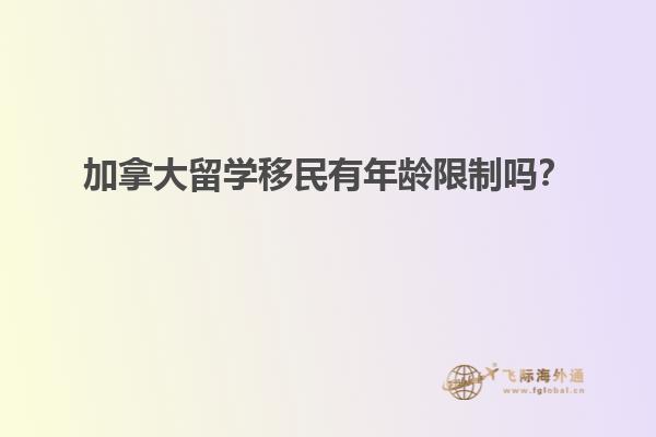 加拿大留學(xué)移民有年齡限制嗎？