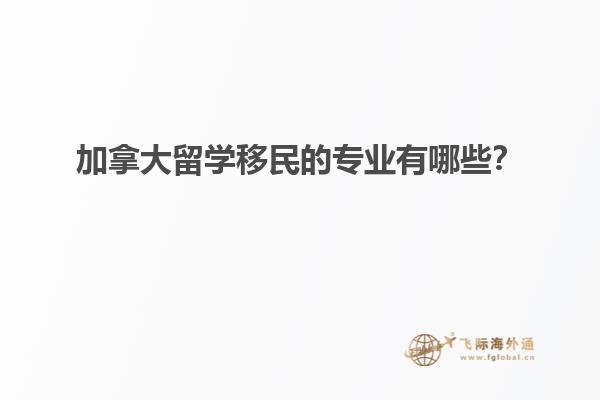 加拿大留學(xué)移民的專業(yè)有哪些？