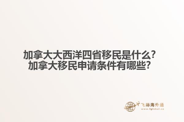 加拿大大西洋四省移民是什么？加拿大移民申請條件有哪些？