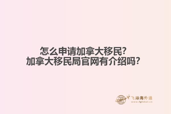 怎么申請加拿大移民？加拿大移民局官網(wǎng)有介紹嗎？