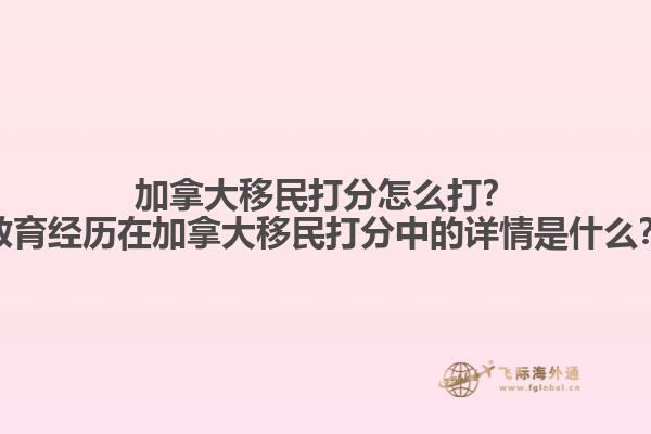 加拿大移民打分怎么打？教育經(jīng)歷在加拿大移民打分中的詳情是什么？