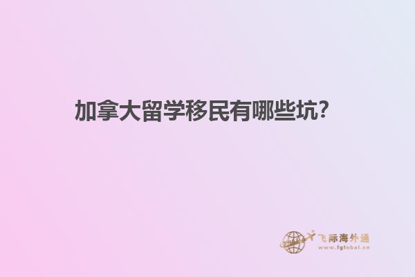 加拿大留學(xué)移民有哪些坑？