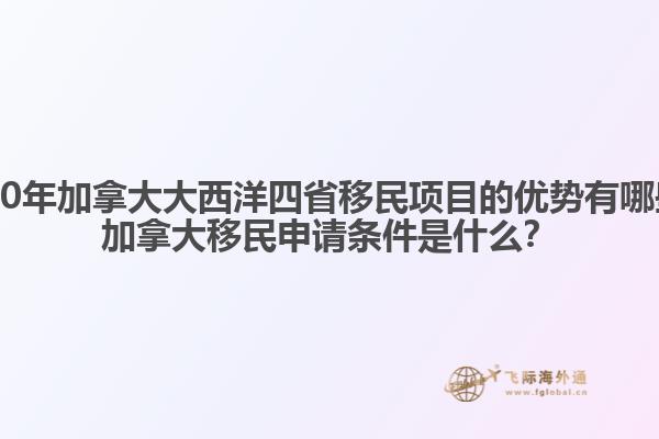 2020年加拿大大西洋四省移民項(xiàng)目的優(yōu)勢(shì)有哪些？加拿大移民申請(qǐng)條件是什么？