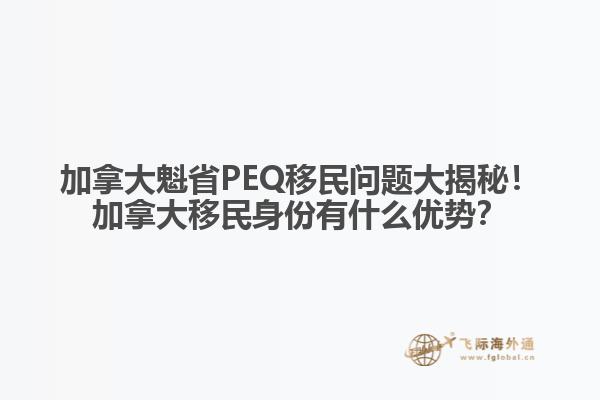 加拿大魁省PEQ移民問(wèn)題大揭秘！加拿大移民身份有什么優(yōu)勢(shì)？