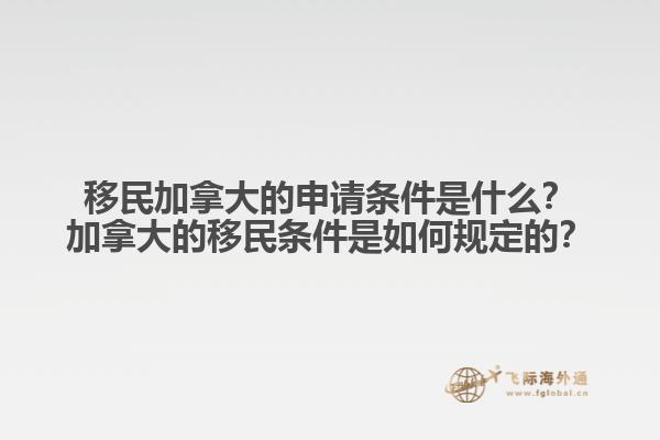 移民加拿大的申請條件是什么？加拿大的移民條件是如何規(guī)定的？