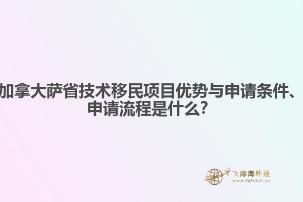 加拿大薩省技術(shù)移民項目優(yōu)勢與申請條件、申請流程是什么？