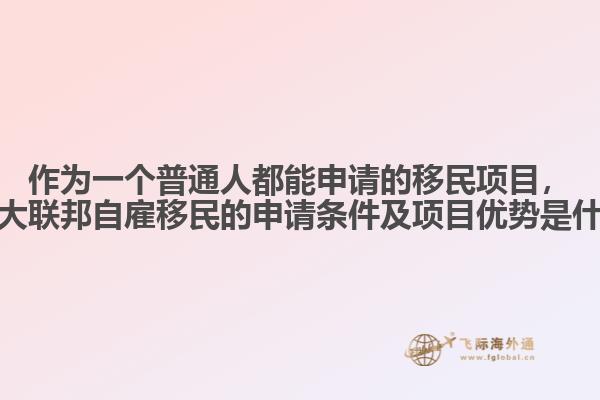作為一個普通人都能申請的移民項目，加拿大聯(lián)邦自雇移民的申請條件及項目優(yōu)勢是什么？
