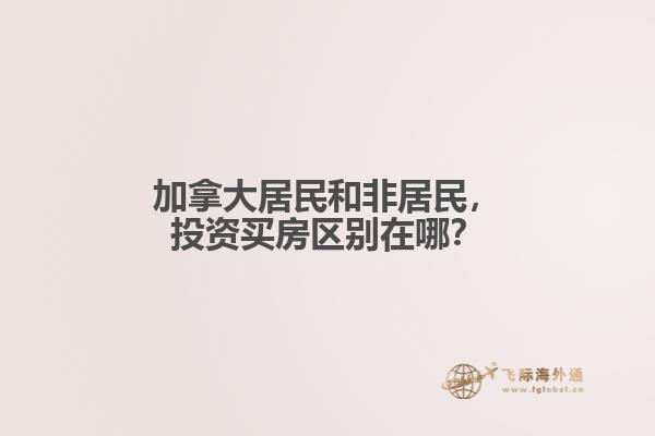 加拿大居民和非居民，投資買房區(qū)別在哪？