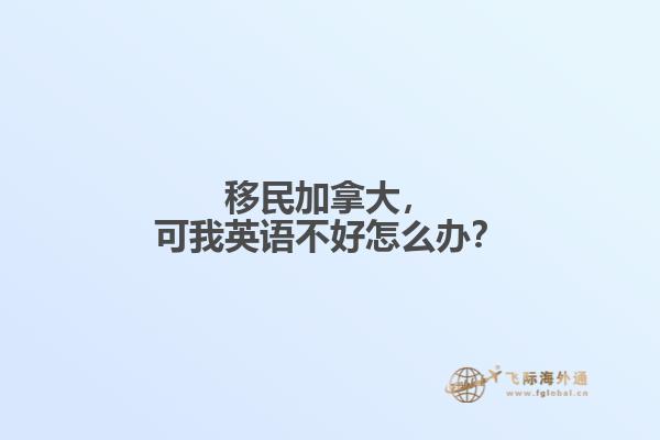 移民加拿大，可我英語(yǔ)不好怎么辦？