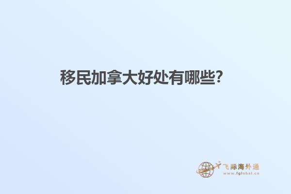 移民加拿大好處有哪些？