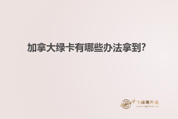 加拿大綠卡有哪些辦法拿到？
