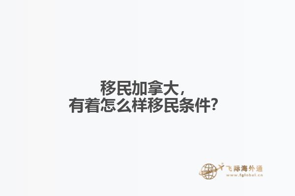 移民加拿大，有著怎么樣移民條件？