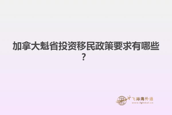 加拿大魁省投資移民政策要求有哪些？