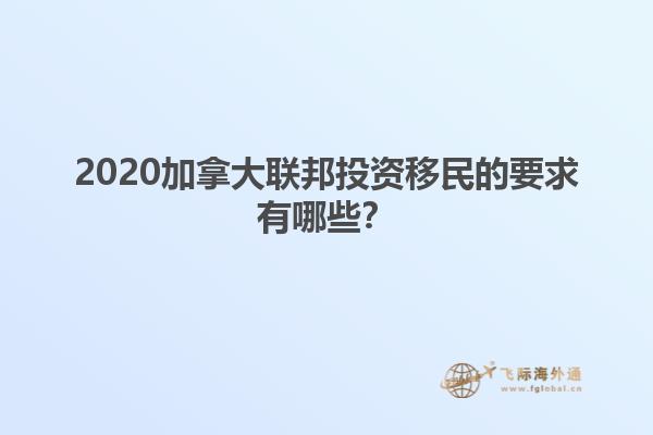 2020加拿大聯(lián)邦投資移民的要求有哪些？