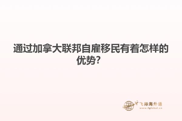 通過加拿大聯(lián)邦自雇移民有著怎樣的優(yōu)勢(shì)？