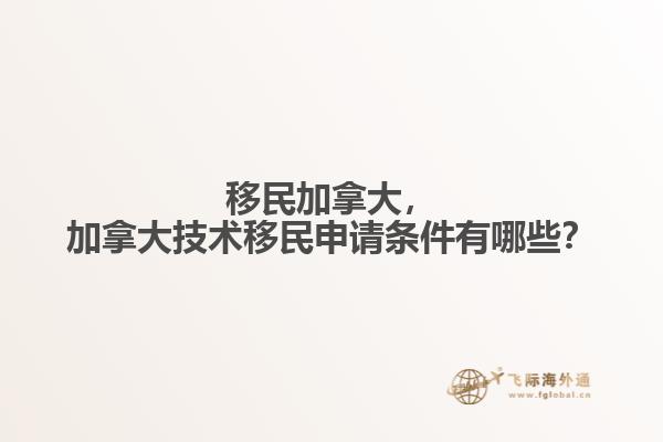 移民加拿大，加拿大技術(shù)移民申請條件有哪些？