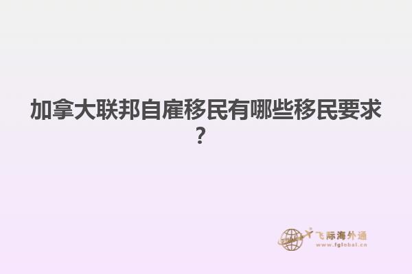 加拿大聯(lián)邦自雇移民有哪些移民要求？