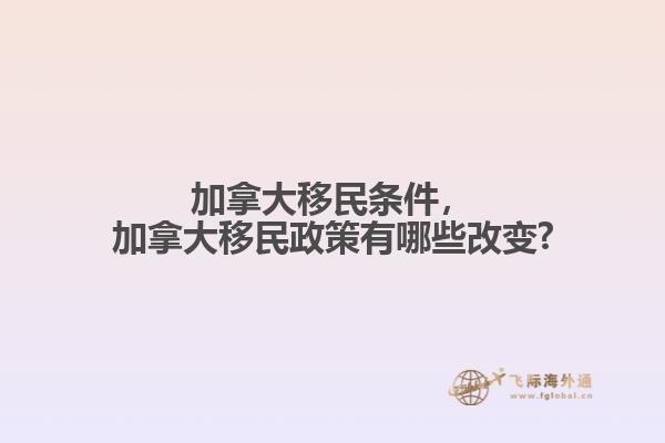 加拿大移民條件，加拿大移民政策有哪些改變?