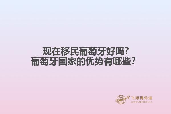 現(xiàn)在移民葡萄牙好嗎?葡萄牙國家的優(yōu)勢有哪些？