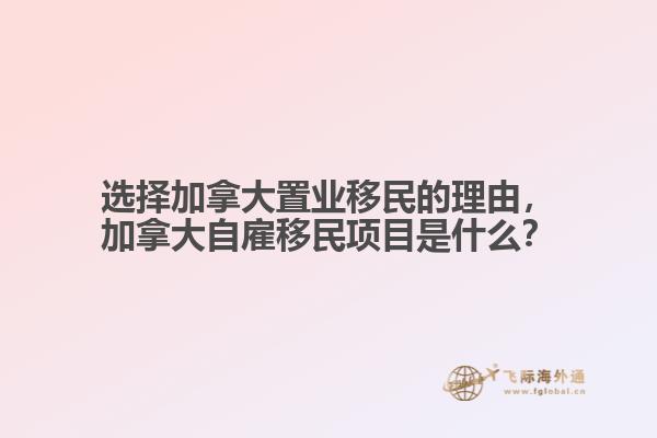 選擇加拿大置業(yè)移民的理由，加拿大自雇移民項目是什么？