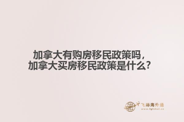 加拿大有購房移民政策嗎，加拿大買房移民政策是什么？