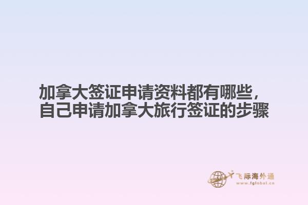 加拿大簽證申請(qǐng)資料都有哪些，自己申請(qǐng)加拿大旅行簽證的步驟