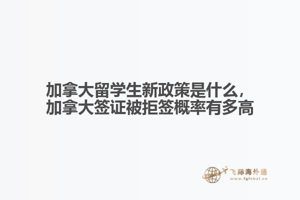 加拿大留學(xué)生新政策是什么，加拿大簽證被拒簽概率有多高