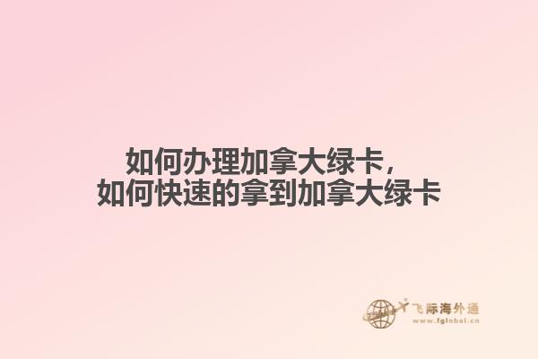 如何辦理加拿大綠卡，如何快速的拿到加拿大綠卡