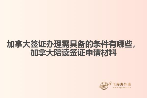 加拿大簽證辦理需具備的條件有哪些，加拿大陪讀簽證申請(qǐng)材料