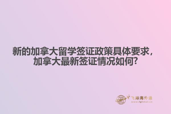 新的加拿大留學(xué)簽證政策具體要求，加拿大最新簽證情況如何?
