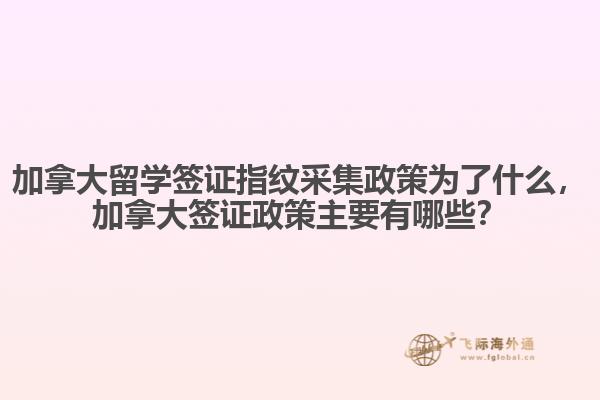 加拿大留學(xué)簽證指紋采集政策為了什么，加拿大簽證政策主要有哪些？
