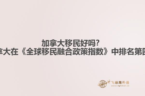 加拿大移民好嗎？加拿大在《全球移民融合政策指數(shù)》中排名第四！