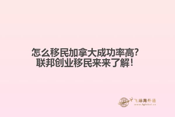 怎么移民加拿大成功率高？聯(lián)邦創(chuàng)業(yè)移民來來了解！