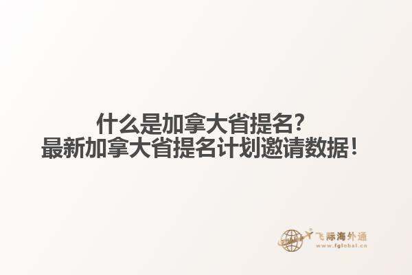 什么是加拿大省提名？最新加拿大省提名計(jì)劃邀請(qǐng)數(shù)據(jù)！