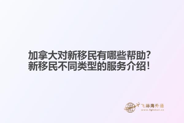 加拿大對新移民有哪些幫助？新移民不同類型的服務(wù)介紹！