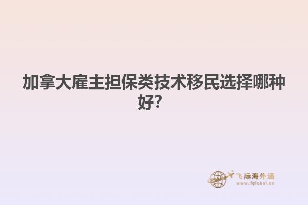 加拿大雇主擔(dān)保類技術(shù)移民選擇哪種好？