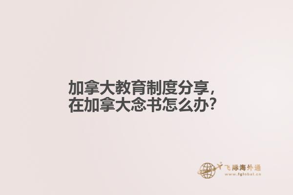 加拿大教育制度分享，在加拿大念書(shū)怎么辦？