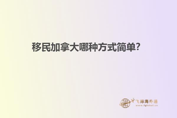移民加拿大哪種方式簡單？