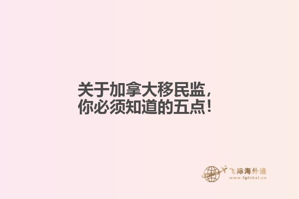 關(guān)于加拿大移民監(jiān)，你必須知道的五點(diǎn)！