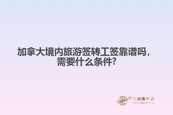加拿大境內(nèi)旅游簽轉(zhuǎn)工簽靠譜嗎，需要什么條件?