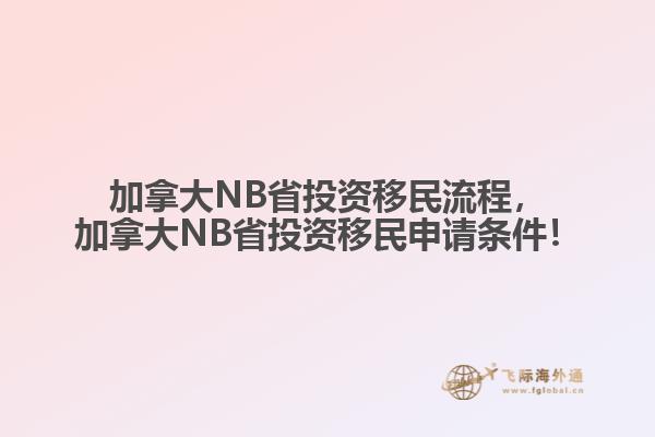 加拿大NB省投資移民流程，加拿大NB省投資移民申請(qǐng)條件！