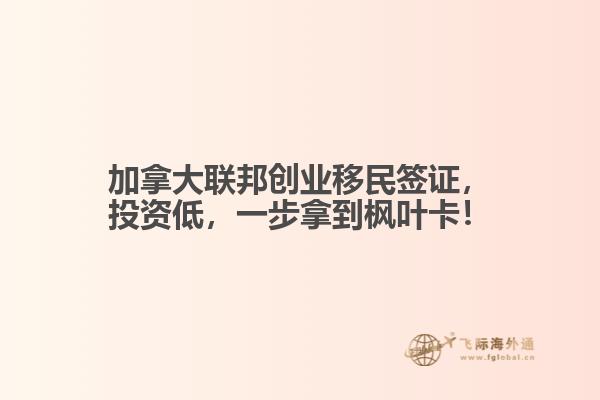 加拿大聯(lián)邦創(chuàng)業(yè)移民簽證，投資低，一步拿到楓葉卡！