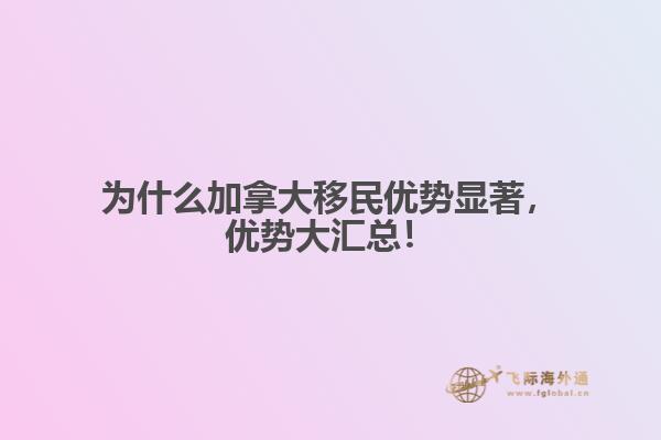 為什么加拿大移民優(yōu)勢(shì)顯著，優(yōu)勢(shì)大匯總！