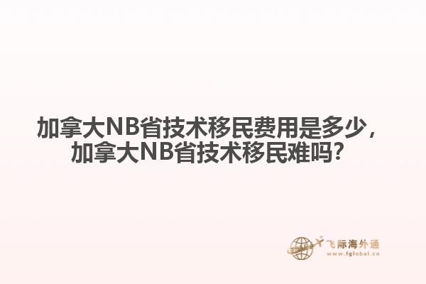 加拿大NB省技術(shù)移民費用是多少，加拿大NB省技術(shù)移民難嗎？